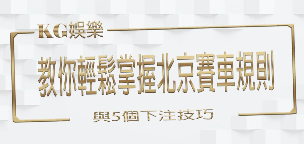 KG娛樂城教你輕鬆掌握北京賽車規則與5個下注技巧！